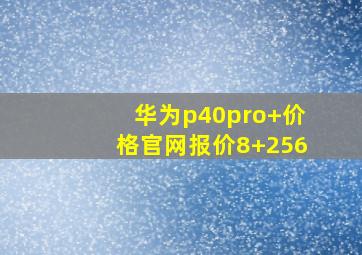 华为p40pro+价格官网报价8+256