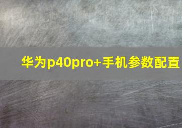 华为p40pro+手机参数配置