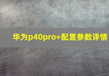 华为p40pro+配置参数详情