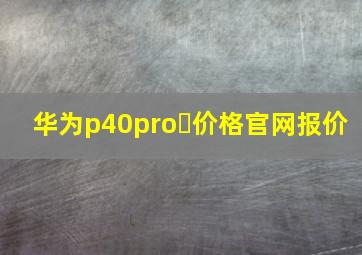 华为p40pro➕价格官网报价