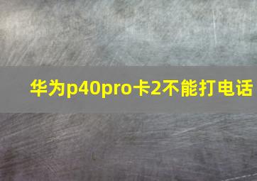 华为p40pro卡2不能打电话