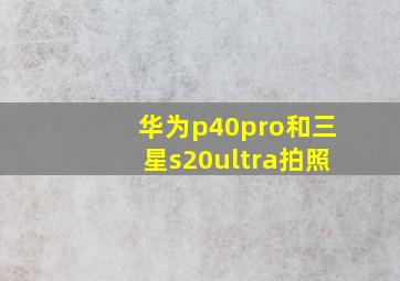 华为p40pro和三星s20ultra拍照