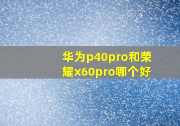 华为p40pro和荣耀x60pro哪个好