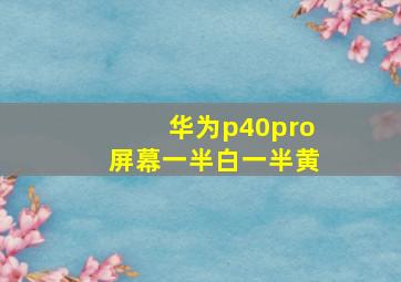 华为p40pro屏幕一半白一半黄