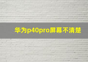 华为p40pro屏幕不清楚