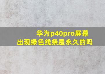 华为p40pro屏幕出现绿色线条是永久的吗