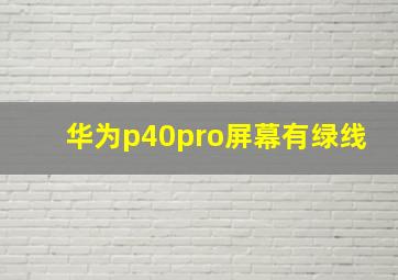 华为p40pro屏幕有绿线