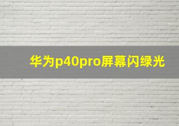 华为p40pro屏幕闪绿光