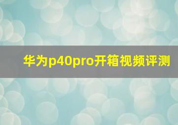 华为p40pro开箱视频评测