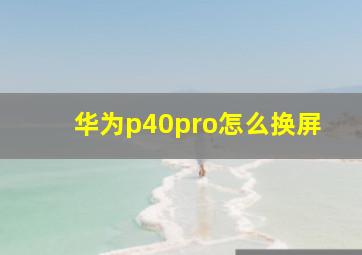 华为p40pro怎么换屏