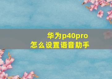 华为p40pro怎么设置语音助手