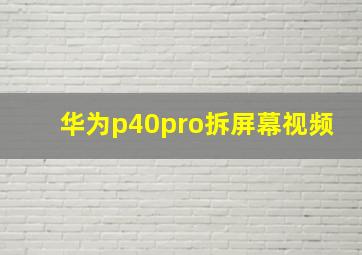 华为p40pro拆屏幕视频