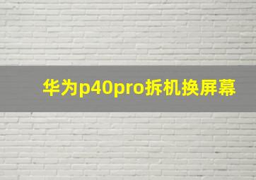 华为p40pro拆机换屏幕