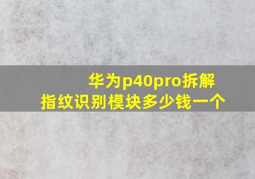 华为p40pro拆解指纹识别模块多少钱一个