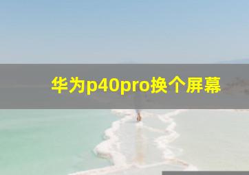 华为p40pro换个屏幕