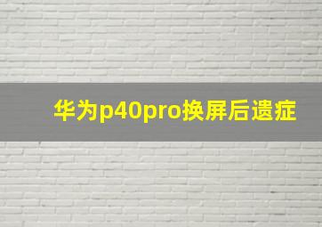 华为p40pro换屏后遗症