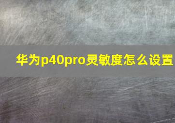 华为p40pro灵敏度怎么设置