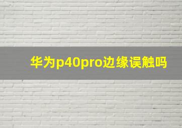 华为p40pro边缘误触吗