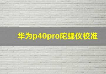 华为p40pro陀螺仪校准