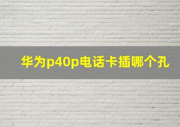 华为p40p电话卡插哪个孔