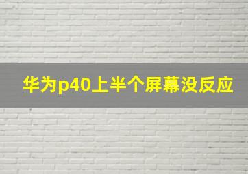 华为p40上半个屏幕没反应