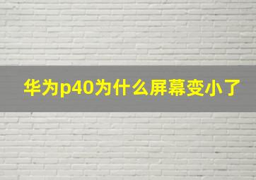 华为p40为什么屏幕变小了