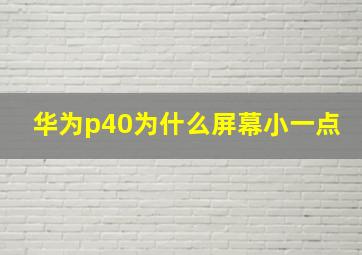 华为p40为什么屏幕小一点