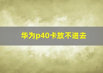 华为p40卡放不进去