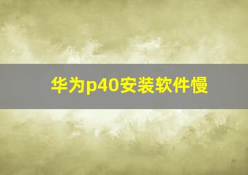 华为p40安装软件慢