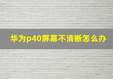 华为p40屏幕不清晰怎么办