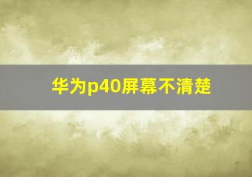 华为p40屏幕不清楚