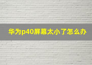 华为p40屏幕太小了怎么办