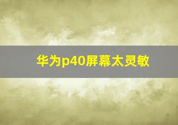 华为p40屏幕太灵敏