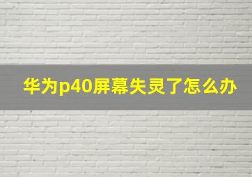 华为p40屏幕失灵了怎么办