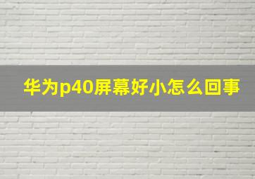 华为p40屏幕好小怎么回事