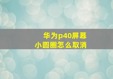 华为p40屏幕小圆圈怎么取消