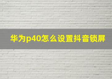 华为p40怎么设置抖音锁屏