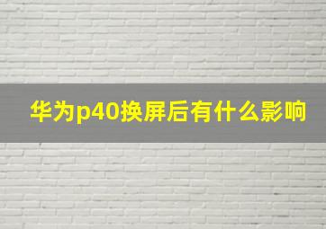 华为p40换屏后有什么影响