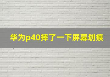 华为p40摔了一下屏幕划痕