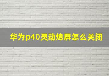 华为p40灵动熄屏怎么关闭