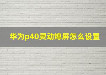 华为p40灵动熄屏怎么设置