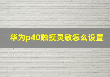 华为p40触摸灵敏怎么设置