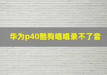 华为p40酷狗唱唱录不了音