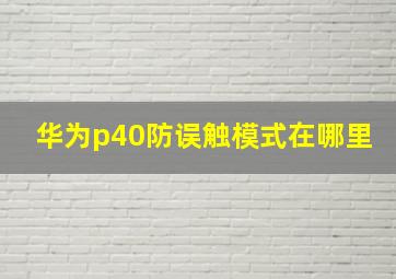 华为p40防误触模式在哪里