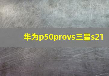 华为p50provs三星s21