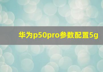 华为p50pro参数配置5g