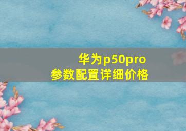 华为p50pro参数配置详细价格