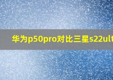 华为p50pro对比三星s22ultra