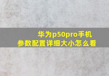 华为p50pro手机参数配置详细大小怎么看