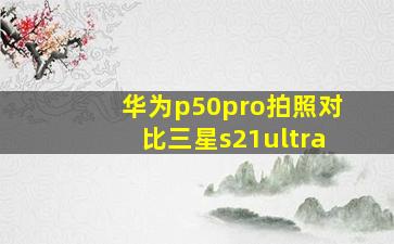 华为p50pro拍照对比三星s21ultra